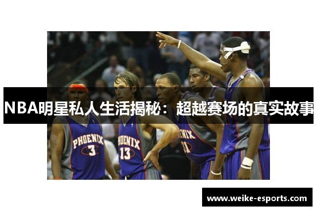 NBA明星私人生活揭秘：超越赛场的真实故事