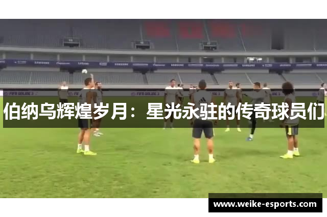 伯纳乌辉煌岁月：星光永驻的传奇球员们