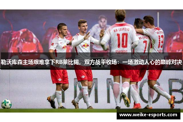 勒沃库森主场艰难拿下RB莱比锡，双方战平收场：一场激动人心的巅峰对决