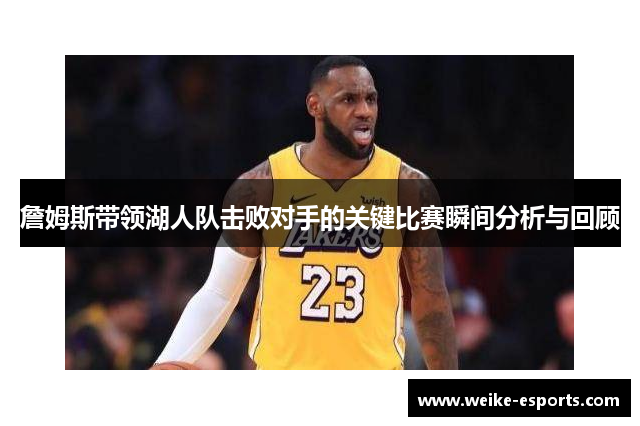 詹姆斯带领湖人队击败对手的关键比赛瞬间分析与回顾
