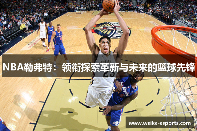 NBA勒弗特：领衔探索革新与未来的篮球先锋