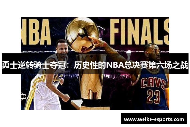 勇士逆转骑士夺冠：历史性的NBA总决赛第六场之战