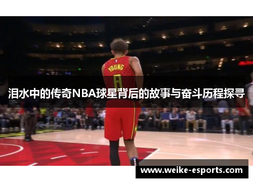 泪水中的传奇NBA球星背后的故事与奋斗历程探寻