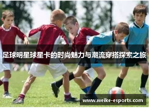 足球明星球星卡的时尚魅力与潮流穿搭探索之旅