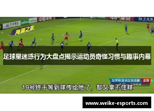 足球星迷惑行为大盘点揭示运动员奇怪习惯与趣事内幕