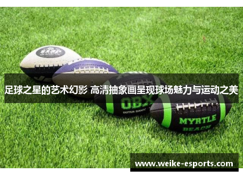 足球之星的艺术幻影 高清抽象画呈现球场魅力与运动之美