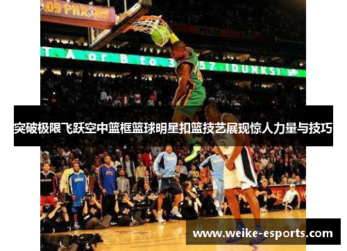 突破极限飞跃空中篮框篮球明星扣篮技艺展现惊人力量与技巧