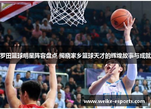 罗田篮球明星阵容盘点 揭晓家乡篮球天才的辉煌故事与成就